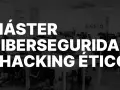Máster en Ciberseguridad y Hacking Ético. Descubre qué es y cómo dominar el mundo digital.