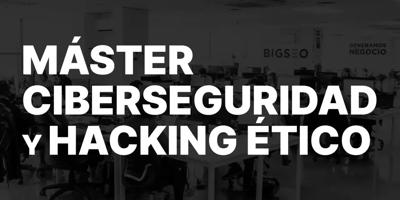 Máster en Ciberseguridad y Hacking Ético. Descubre qué es y cómo dominar el mundo digital.