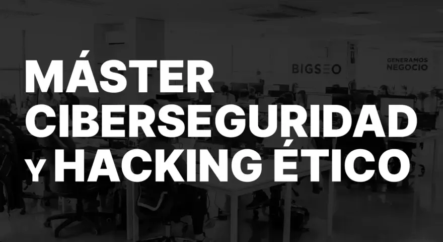 Máster en Ciberseguridad y Hacking Ético. Descubre qué es y cómo dominar el mundo digital.